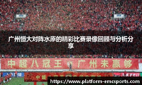 广州恒大对阵水原的精彩比赛录像回顾与分析分享