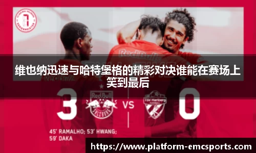 维也纳迅速与哈特堡格的精彩对决谁能在赛场上笑到最后