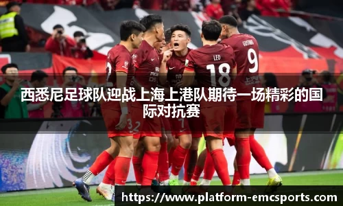 西悉尼足球队迎战上海上港队期待一场精彩的国际对抗赛