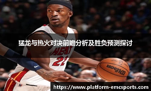 猛龙与热火对决前瞻分析及胜负预测探讨