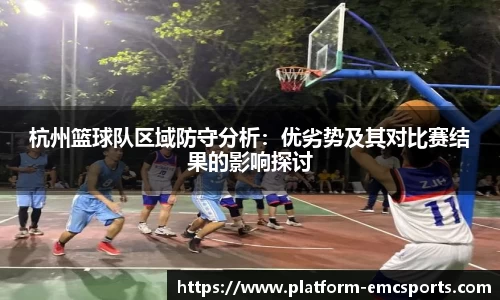 杭州篮球队区域防守分析:优劣势及其对比赛结果的影响探讨