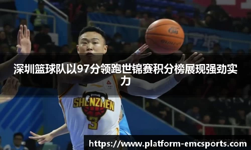 深圳篮球队以97分领跑世锦赛积分榜展现强劲实力