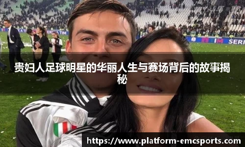 贵妇人足球明星的华丽人生与赛场背后的故事揭秘