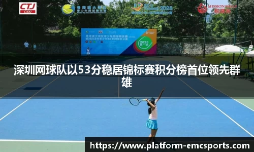 深圳网球队以53分稳居锦标赛积分榜首位领先群雄