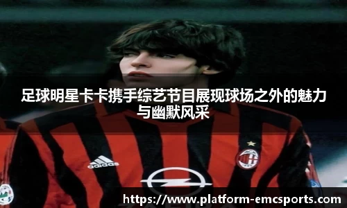 足球明星卡卡携手综艺节目展现球场之外的魅力与幽默风采