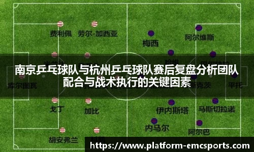 南京乒乓球队与杭州乒乓球队赛后复盘分析团队配合与战术执行的关键因素