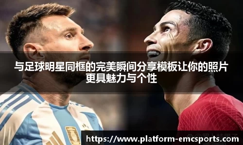 与足球明星同框的完美瞬间分享模板让你的照片更具魅力与个性