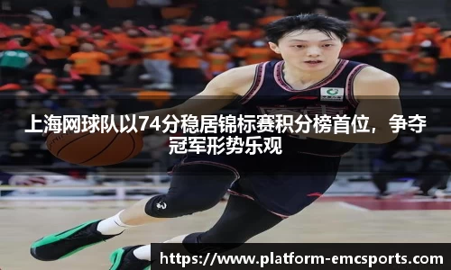 上海网球队以74分稳居锦标赛积分榜首位，争夺冠军形势乐观