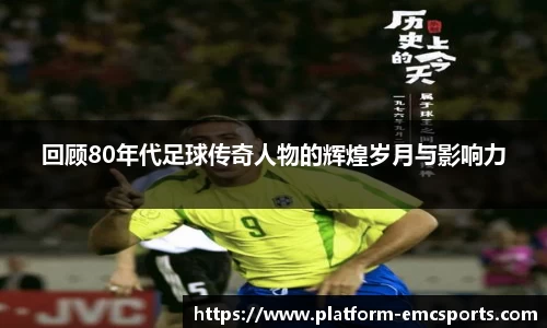 回顾80年代足球传奇人物的辉煌岁月与影响力