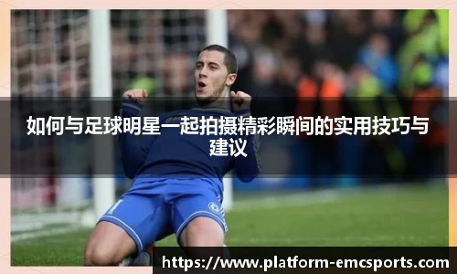 如何与足球明星一起拍摄精彩瞬间的实用技巧与建议