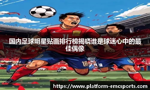 国内足球明星贴画排行榜揭晓谁是球迷心中的最佳偶像