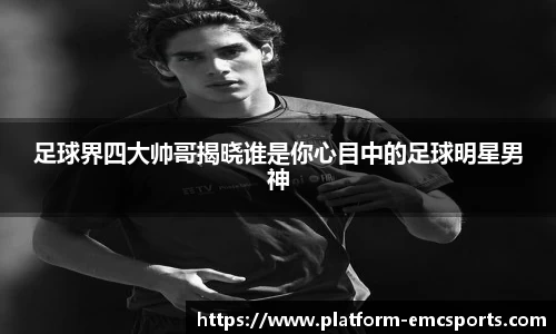 足球界四大帅哥揭晓谁是你心目中的足球明星男神